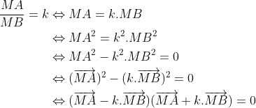 Préparations aux olympiades de tronc commun (2010-2011) - Page 18 Gif.latex?\begin{align*}\frac{MA}{MB}=k&\Leftrightarrow MA=k.MB\\&\Leftrightarrow MA^2=k^2.MB^2\\&\Leftrightarrow MA^2-k^2.MB^2=0\\&\Leftrightarrow (\overrightarrow{MA})^2-(k.\overrightarrow{MB})^2=0 \\&\Leftrightarrow (\overrightarrow{MA}-k.\overrightarrow{MB})(\overrightarrow{MA}+k